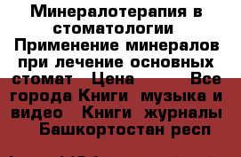 Минералотерапия в стоматологии  Применение минералов при лечение основных стомат › Цена ­ 253 - Все города Книги, музыка и видео » Книги, журналы   . Башкортостан респ.